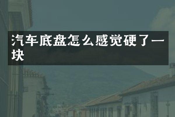 汽车底盘怎么感觉硬了一块