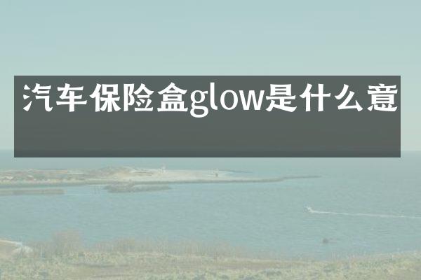 汽车保险盒glow是什么意思