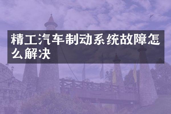 精工汽车制动系统故障怎么解决