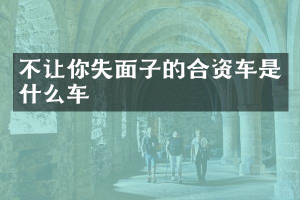 不让你失面子的合资车是什么车