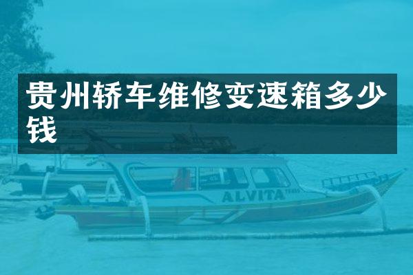 贵州轿车维修变速箱多少钱