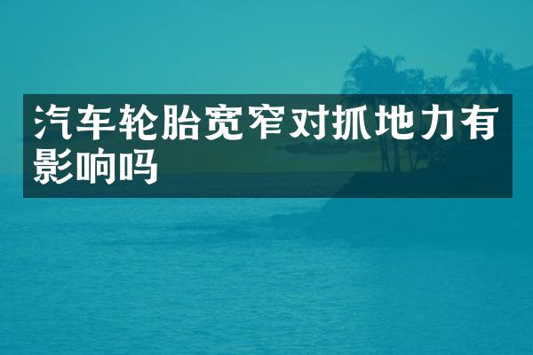 汽车轮胎宽窄对抓地力有影响吗