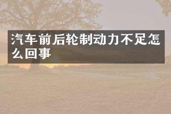 汽车前后轮制动力不足怎么回事