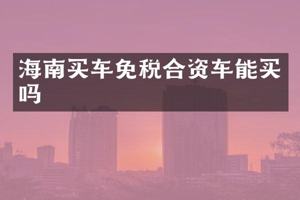 海南买车免税合资车能买吗