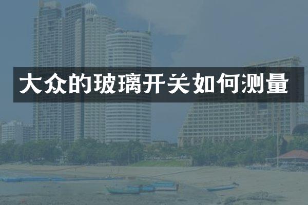 大众的玻璃开关如何测量