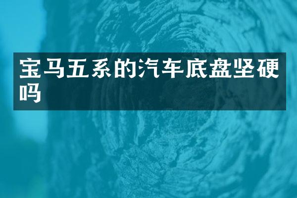 宝马五系的汽车底盘坚硬吗