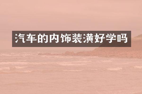 汽车的内饰装潢好学吗