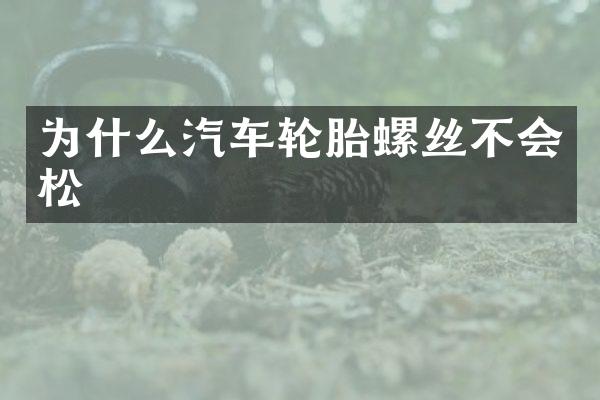 为什么汽车轮胎螺丝不会松