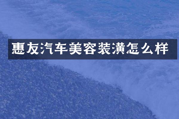 惠友汽车美容装潢怎么样