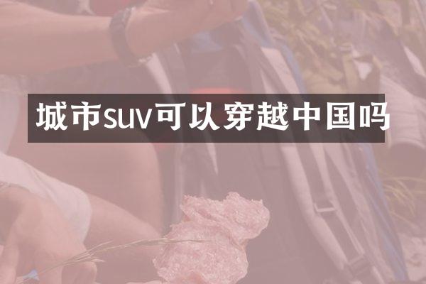 城市suv可以穿越中国吗