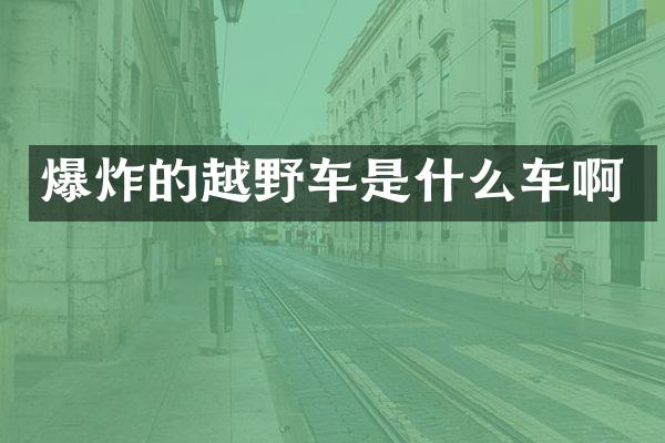 爆炸的越野车是什么车啊