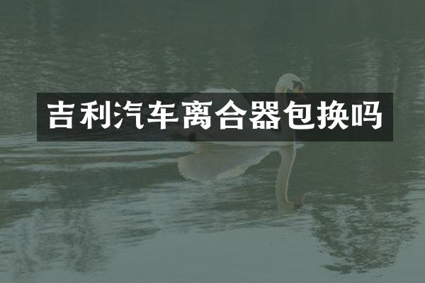 吉利汽车离合器包换吗