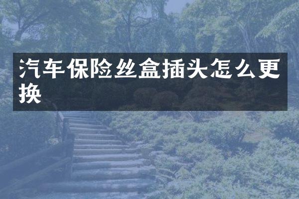 汽车保险丝盒插头怎么更换