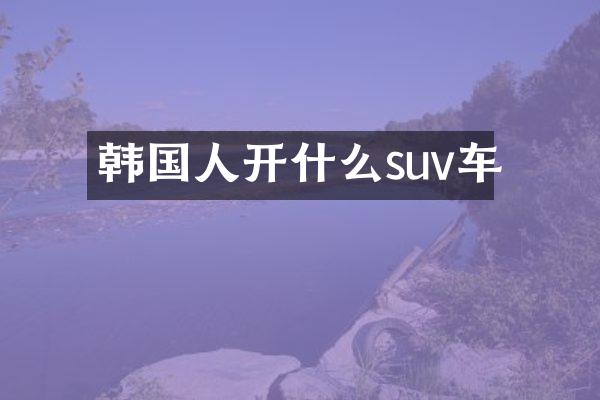 韩国人开什么suv车