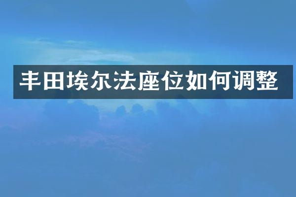 丰田埃尔法座位如何调整