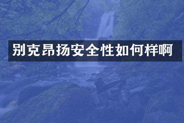别克昂扬安全性如何样啊