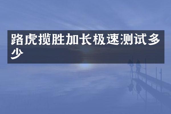 路虎揽胜加长极速测试多少