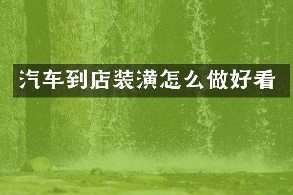 汽车到店装潢怎么做好看