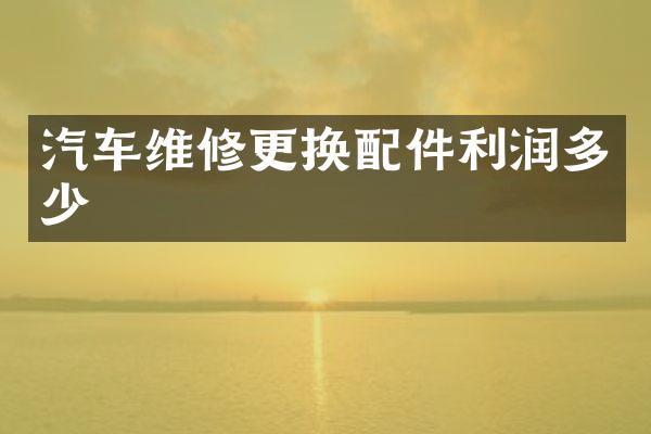 汽车维修更换配件利润多少
