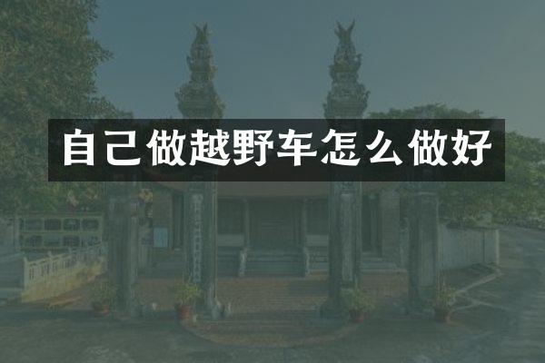 自己做越野车怎么做好