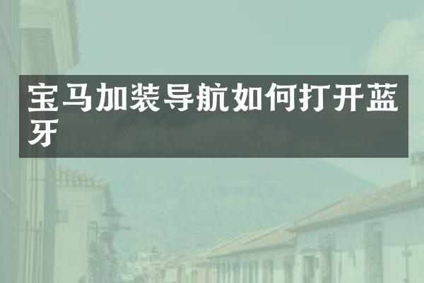 宝马加装导航如何打开蓝牙