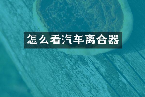 怎么看汽车离合器