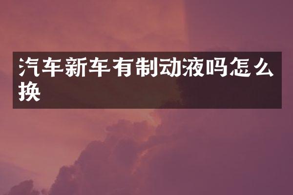汽车新车有制动液吗怎么换