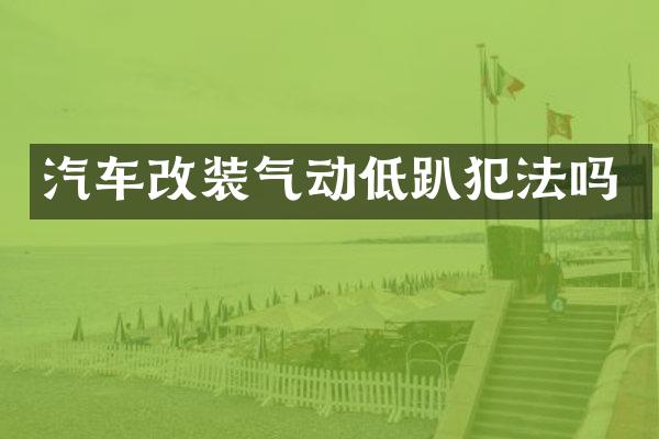 汽车改装气动低趴犯法吗