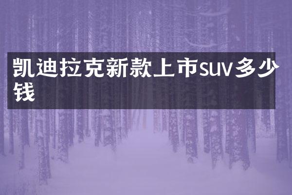 凯迪拉克新款上市suv多少钱