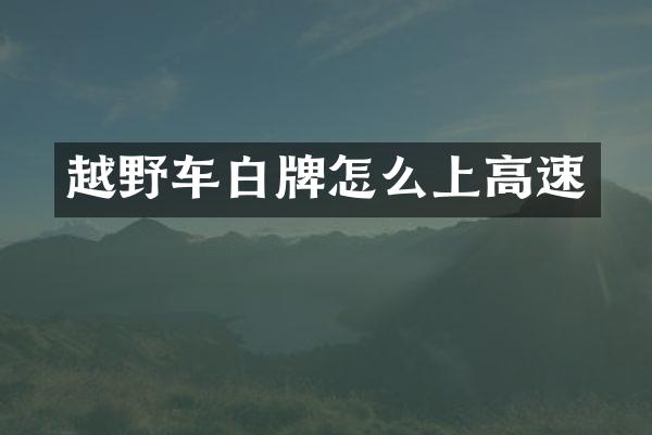越野车白牌怎么上高速