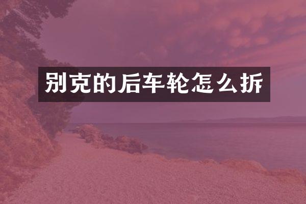 别克的后车轮怎么拆