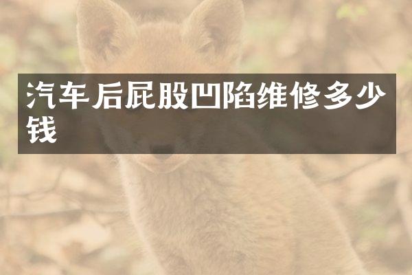 汽车后屁股凹陷维修多少钱