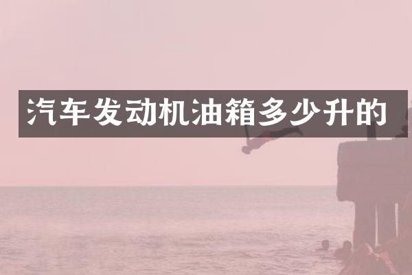汽车发动机油箱多少升的
