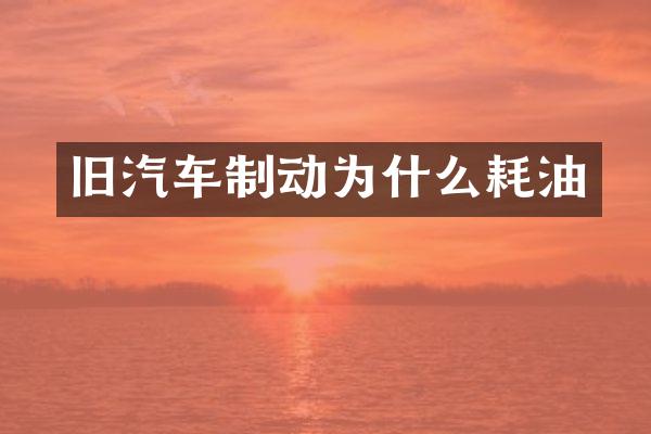 旧汽车制动为什么耗油