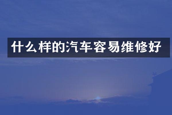 什么样的汽车容易维修好