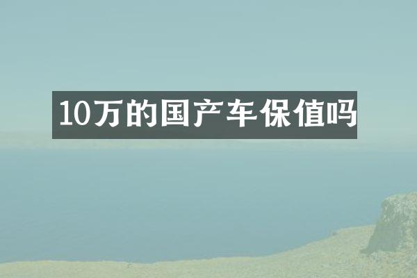 10万的国产车保值吗