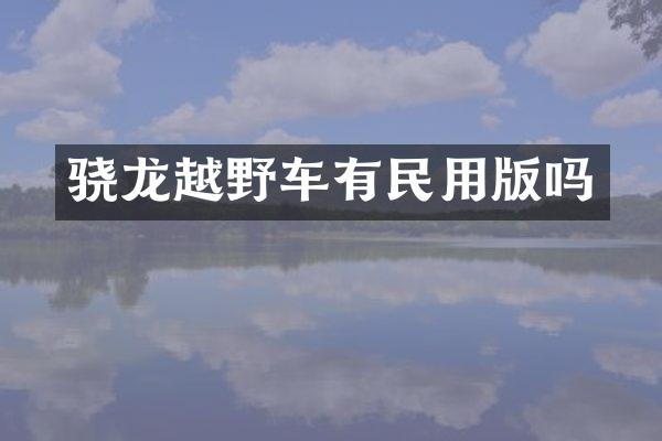 骁龙越野车有民用版吗