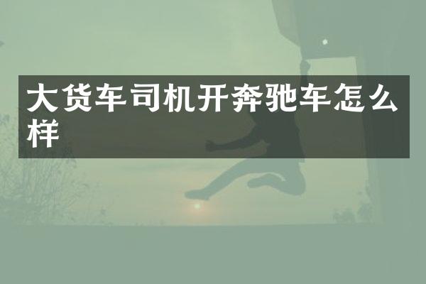 大货车司机开奔驰车怎么样