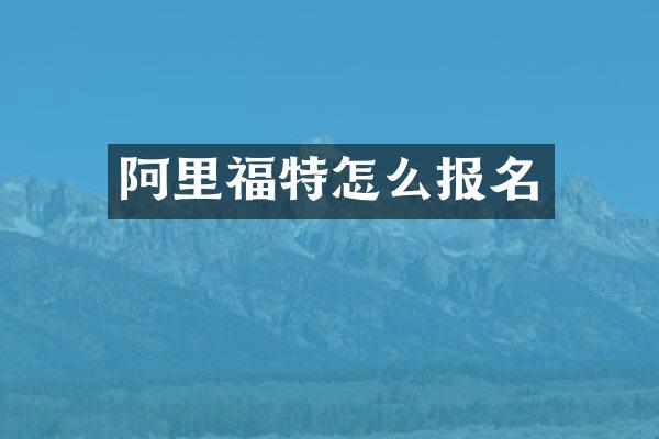 阿里福特怎么报名
