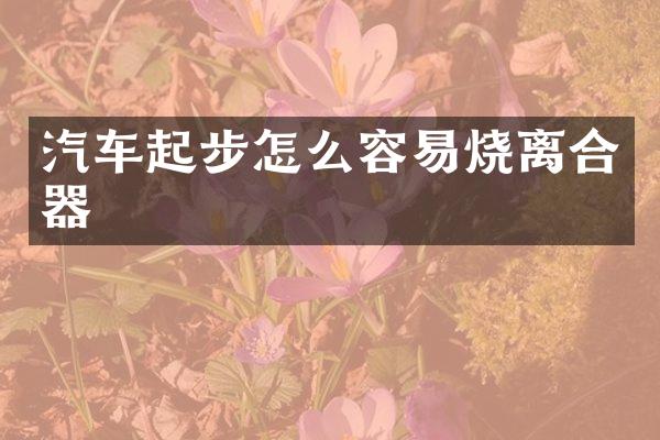 汽车起步怎么容易烧离合器