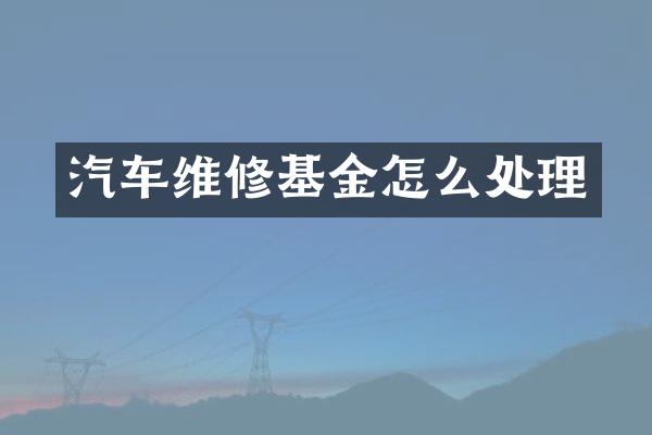 汽车维修基金怎么处理