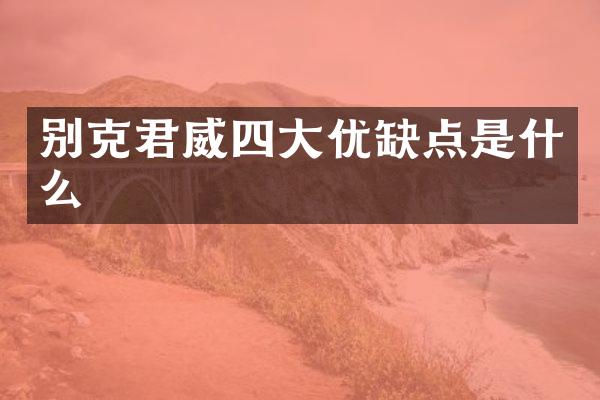 别克君威四大优缺点是什么