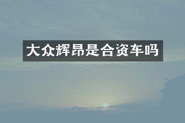 大众辉昂是合资车吗