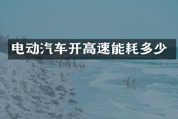 电动汽车开高速能耗多少