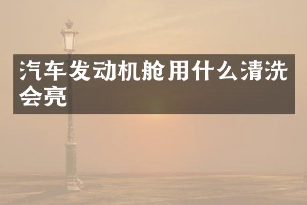 汽车发动机舱用什么清洗会亮