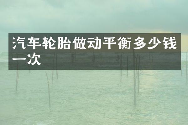 汽车轮胎做动平衡多少钱一次