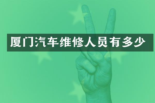 厦门汽车维修人员有多少