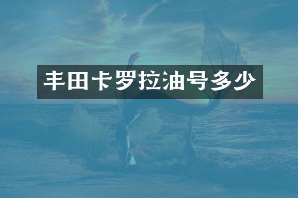丰田卡罗拉油号多少