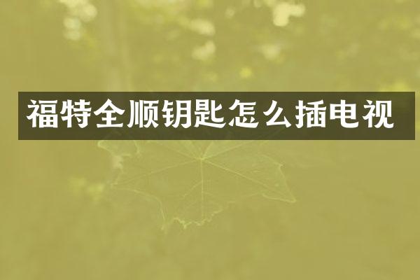福特全顺钥匙怎么插电视