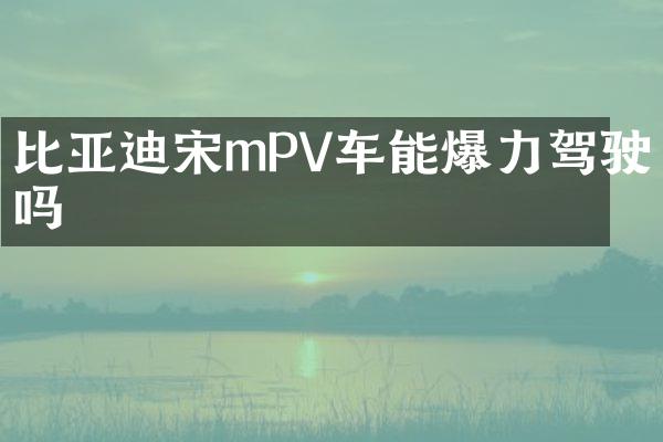 比亚迪宋mPV车能爆力驾驶吗
